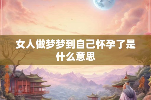 女人做梦梦到自己怀孕了是什么意思