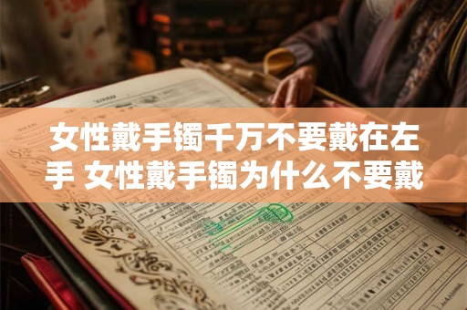 女性戴手镯千万不要戴在左手 女性戴手镯为什么不要戴在左手