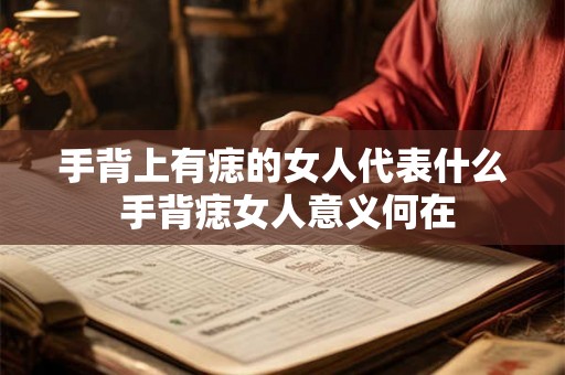 手背上有痣的女人代表什么 手背痣女人意义何在