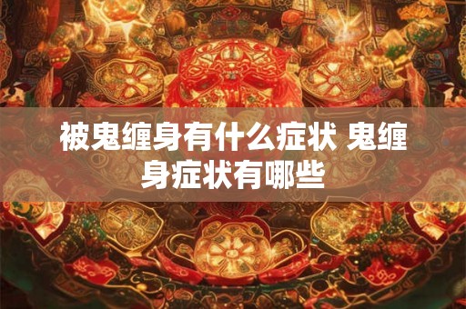 被鬼缠身有什么症状 鬼缠身症状有哪些