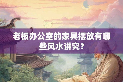 老板办公室的家具摆放有哪些风水讲究？