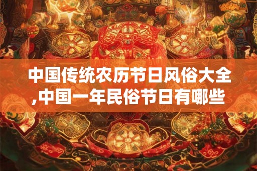 中国传统农历节日风俗大全,中国一年民俗节日有哪些