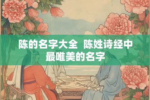 陈的名字大全  陈姓诗经中最唯美的名字