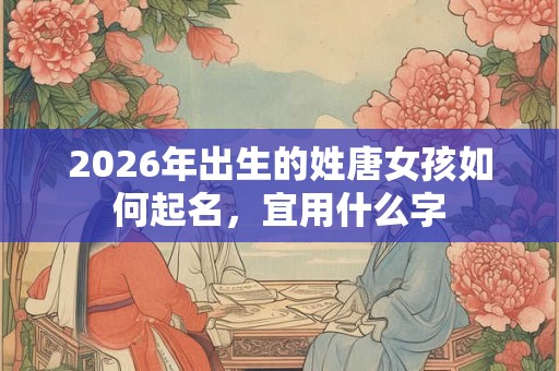 2026年出生的姓唐女孩如何起名，宜用什么字