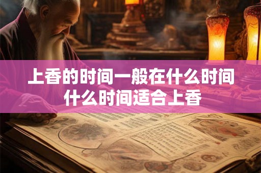上香的时间一般在什么时间 什么时间适合上香