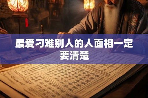 最爱刁难别人的人面相一定要清楚