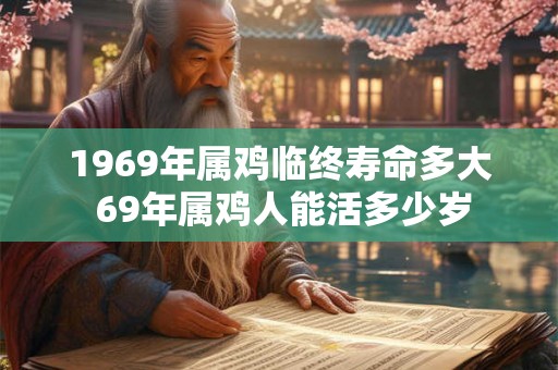 1969年属鸡临终寿命多大 69年属鸡人能活多少岁