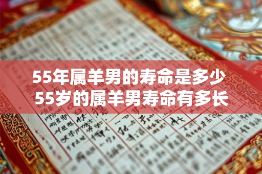 55年属羊男的寿命是多少 55岁的属羊男寿命有多长