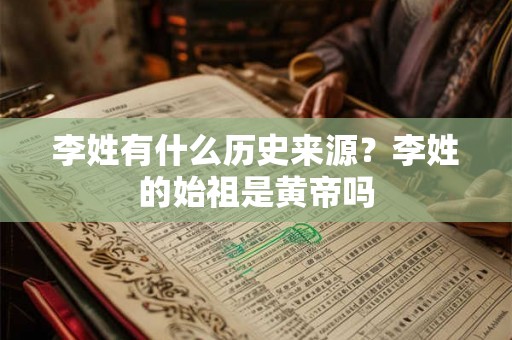 李姓有什么历史来源?李姓的始祖是黄帝吗 李姓有什么历史来源?李姓的始祖是黄帝吗