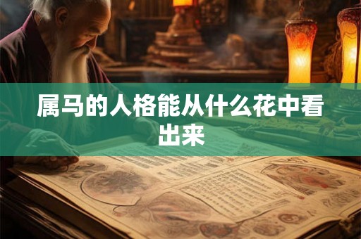 属马的人格能从什么花中看出来 属马的人格能从什么花中看出来