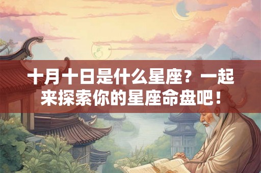 十月十日是什么星座?一起来探索你的星座命盘吧! 十月十日是什么星座?一起来探索你的星座命盘吧!