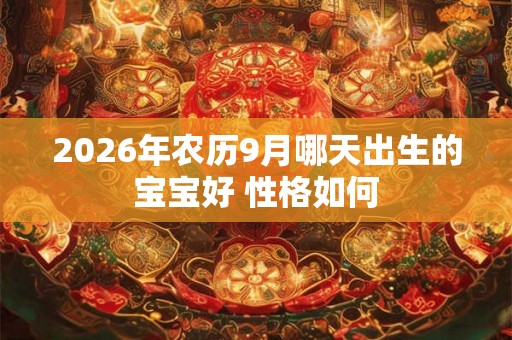 2026年农历9月哪天出生的宝宝好 性格如何