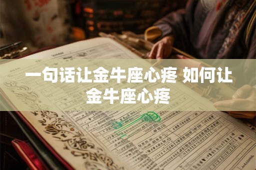 一句话让金牛座心疼 如何让金牛座心疼