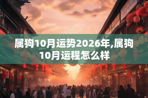 属狗10月运势2026年,属狗10月运程怎么样