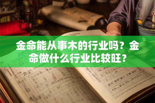 金命能从事木的行业吗？金命做什么行业比较旺？
