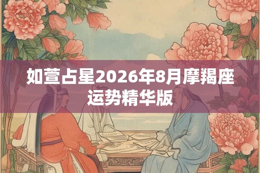 如萱占星2026年8月摩羯座运势精华版