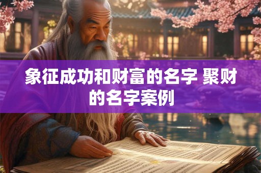 象征成功和财富的名字 聚财的名字案例
