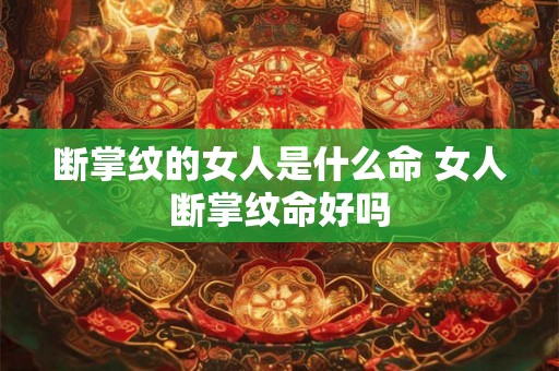 断掌纹的女人是什么命 女人断掌纹命好吗