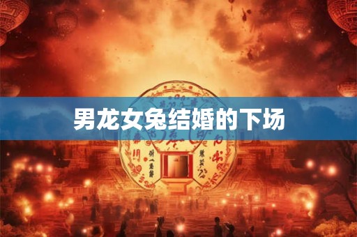 男龙女兔结婚的下场