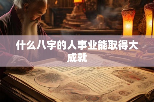 什么八字的人事业能取得大成就