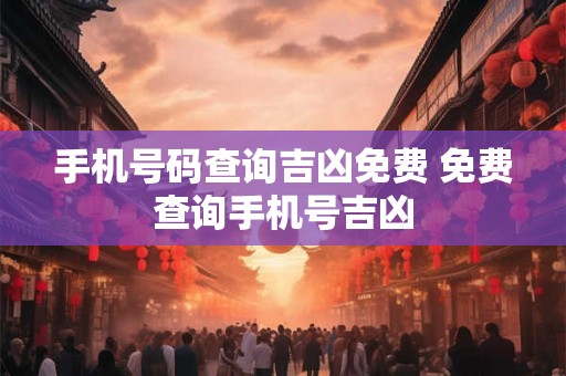 手机号码查询吉凶免费 免费查询手机号吉凶