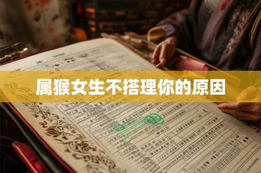 属猴女生不搭理你的原因