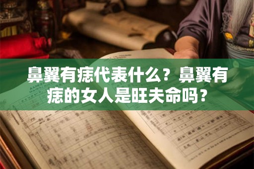 鼻翼有痣代表什么？鼻翼有痣的女人是旺夫命吗？