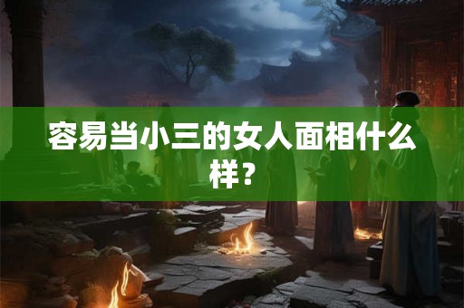 容易当小三的女人面相什么样？