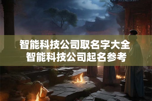 智能科技公司取名字大全 智能科技公司起名参考