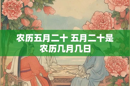 农历五月二十 五月二十是农历几月几日