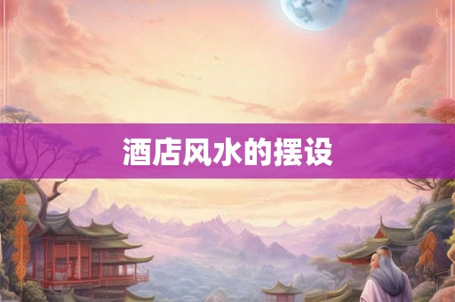 酒店风水的摆设