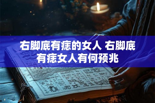 右脚底有痣的女人 右脚底有痣女人有何预兆