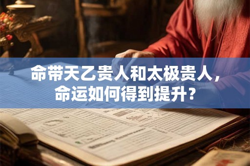命带天乙贵人和太极贵人，命运如何得到提升？