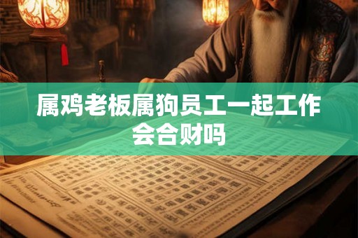 属鸡老板属狗员工一起工作会合财吗