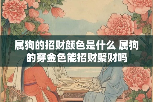 属狗的招财颜色是什么 属狗的穿金色能招财聚财吗