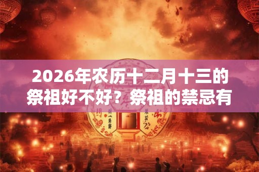 2026年农历十二月十三的祭祖好不好？祭祖的禁忌有哪些？
