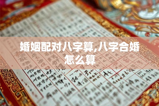 婚姻配对八字算,八字合婚怎么算