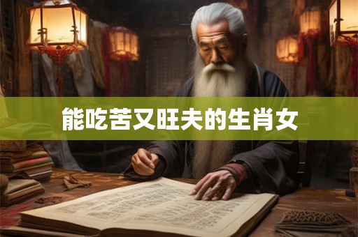 能吃苦又旺夫的生肖女