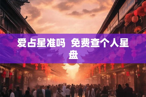 爱占星准吗  免费查个人星盘