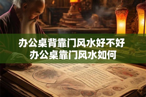 办公桌背靠门风水好不好 办公桌靠门风水如何