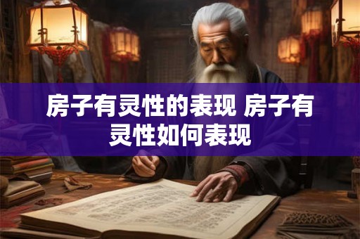 房子有灵性的表现 房子有灵性如何表现 房子有灵性的表现 房子有灵性如何表现