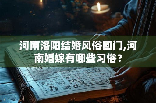 河南洛阳结婚风俗回门,河南婚嫁有哪些习俗？
