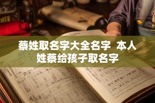 蔡姓取名字大全名字  本人姓蔡给孩子取名字