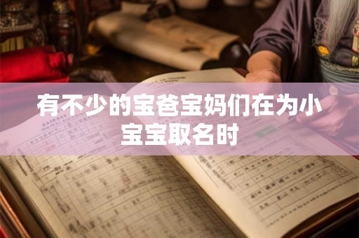有不少的宝爸宝妈们在为小宝宝取名时