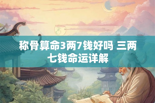 称骨算命3两7钱好吗 三两七钱命运详解