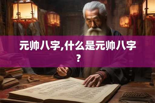 元帅八字,什么是元帅八字? 元帅八字,什么是元帅八字?