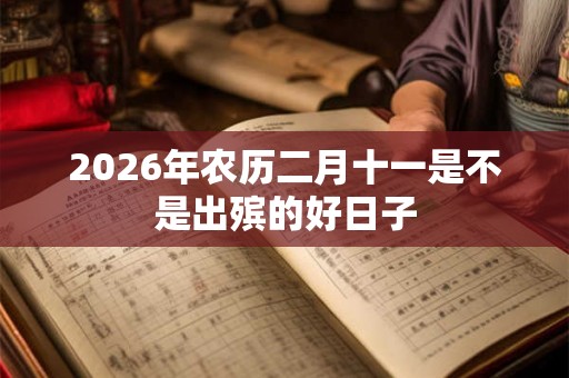 2026年农历二月十一是不是出殡的好日子