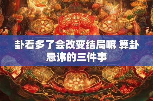 卦看多了会改变结局嘛 算卦忌讳的三件事
