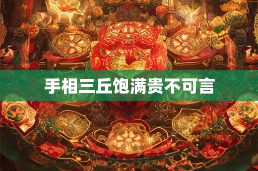 手相三丘饱满贵不可言 手相三丘饱满贵不可言