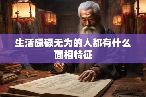 生活碌碌无为的人都有什么面相特征